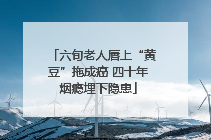 六旬老人唇上“黄豆”拖成癌 四十年烟瘾埋下隐患